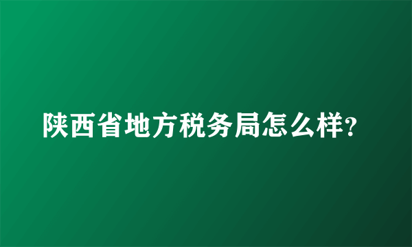 陕西省地方税务局怎么样？