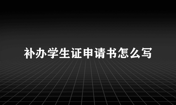 补办学生证申请书怎么写