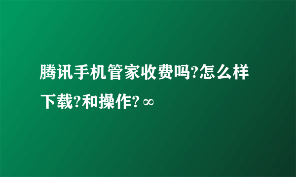 腾讯手机管家收费吗?怎么样下载?和操作?∞