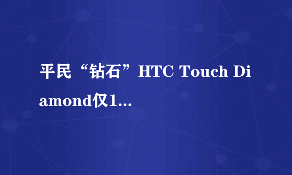 平民“钻石”HTC Touch Diamond仅1750元