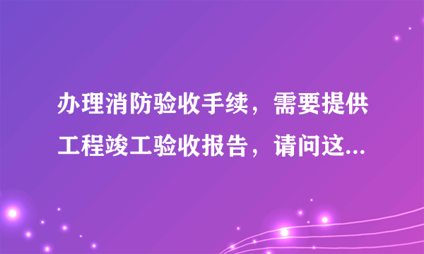 办理消防验收手续，需要提供工程竣工验收报告，请问这个报告怎么写