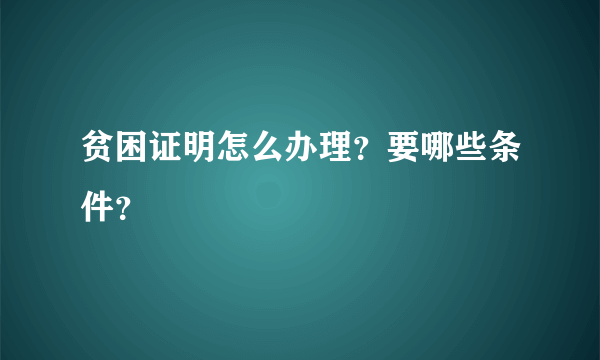 贫困证明怎么办理？要哪些条件？