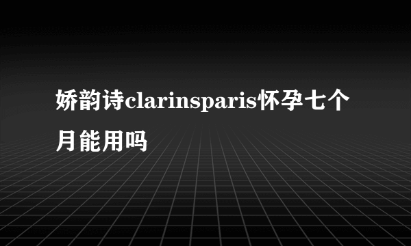 娇韵诗clarinsparis怀孕七个月能用吗