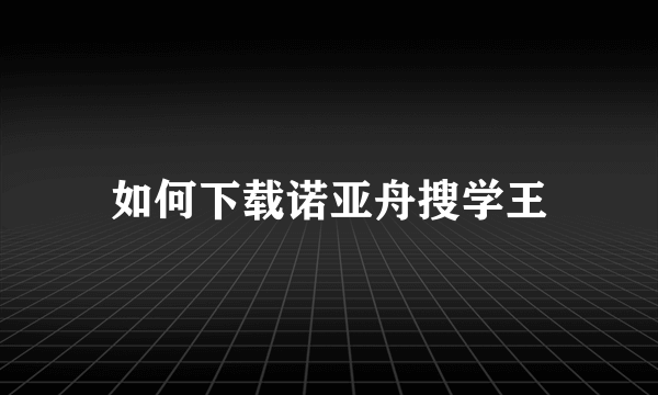 如何下载诺亚舟搜学王