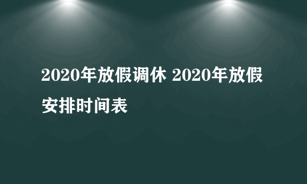 2020年放假调休 2020年放假安排时间表