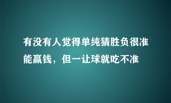 有没有人觉得单纯猜胜负很准能赢钱，但一让球就吃不准