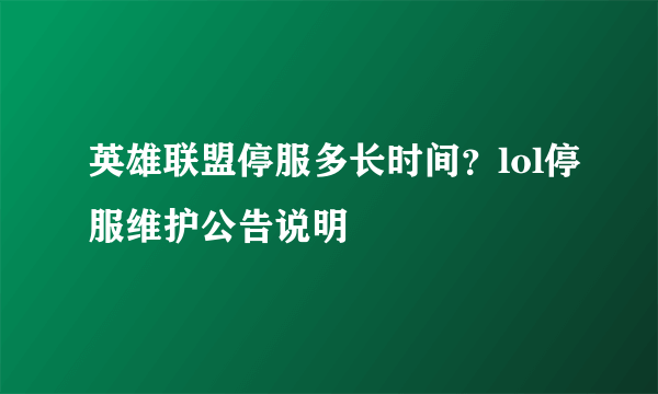 英雄联盟停服多长时间？lol停服维护公告说明