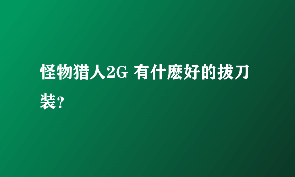 怪物猎人2G 有什麽好的拔刀装？