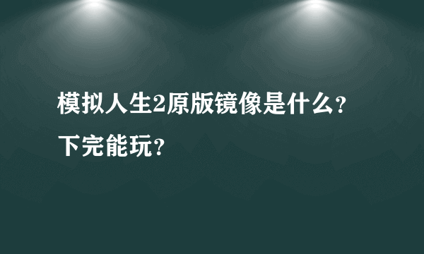 模拟人生2原版镜像是什么？ 下完能玩？