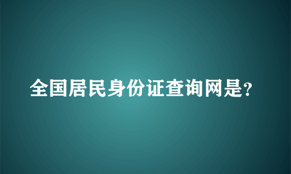 全国居民身份证查询网是？