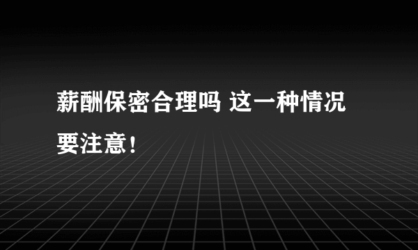 薪酬保密合理吗 这一种情况要注意！