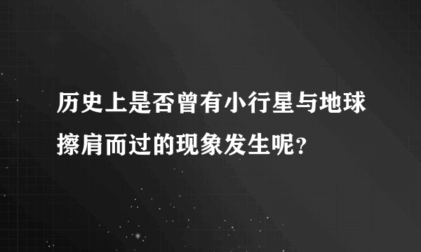 历史上是否曾有小行星与地球擦肩而过的现象发生呢？