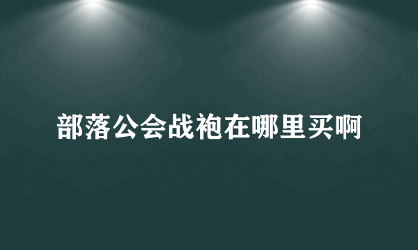 部落公会战袍在哪里买啊