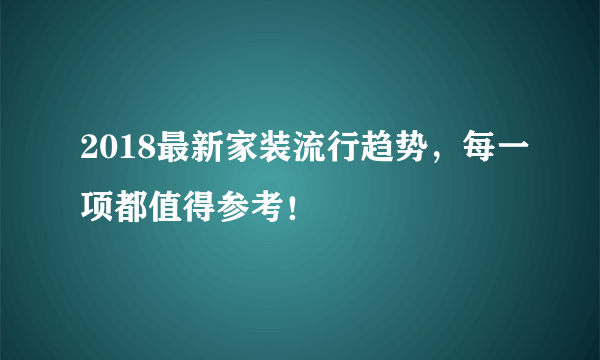 2018最新家装流行趋势，每一项都值得参考！