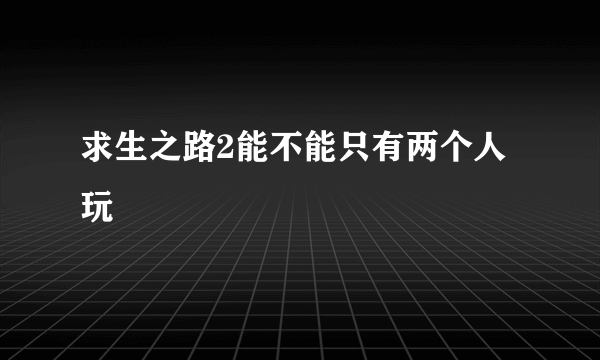 求生之路2能不能只有两个人玩