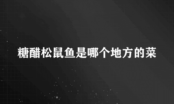 糖醋松鼠鱼是哪个地方的菜