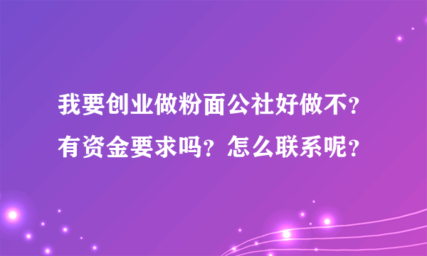 我要创业做粉面公社好做不？有资金要求吗？怎么联系呢？