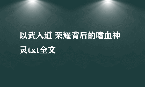 以武入道 荣耀背后的嗜血神灵txt全文