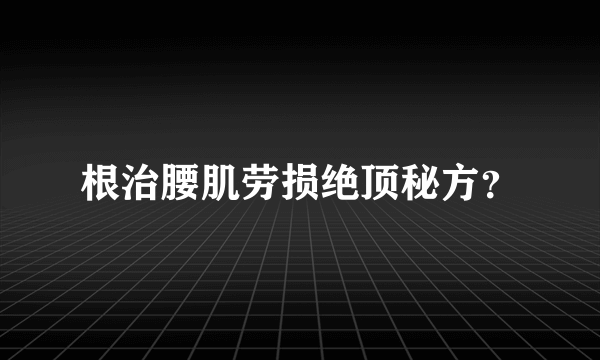 根治腰肌劳损绝顶秘方？