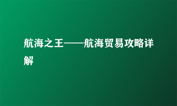 航海之王——航海贸易攻略详解