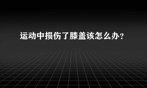 运动中损伤了膝盖该怎么办？