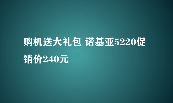 购机送大礼包 诺基亚5220促销价240元