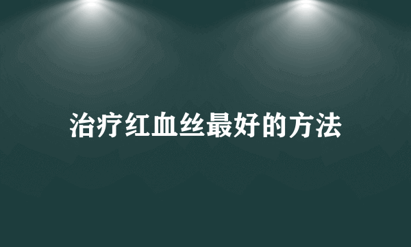 治疗红血丝最好的方法