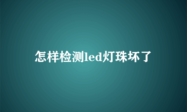 怎样检测led灯珠坏了