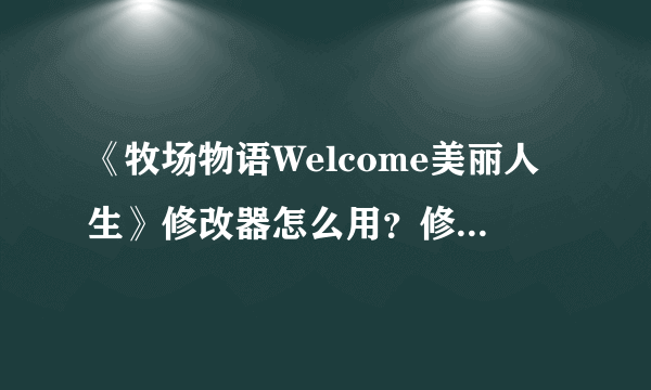 《牧场物语Welcome美丽人生》修改器怎么用？修改器使用方法