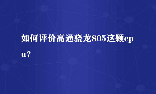 如何评价高通骁龙805这颗cpu？