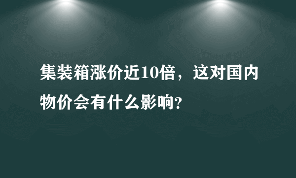 集装箱涨价近10倍，这对国内物价会有什么影响？