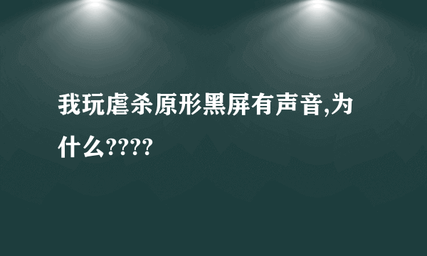 我玩虐杀原形黑屏有声音,为什么????