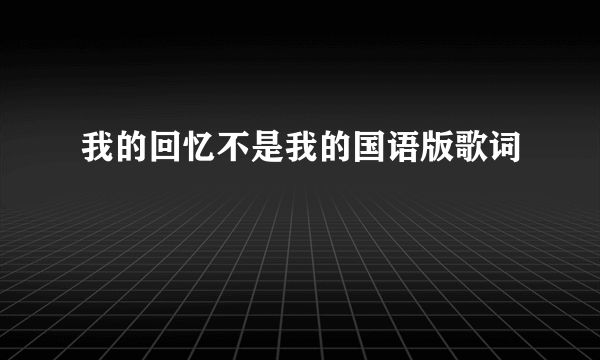 我的回忆不是我的国语版歌词