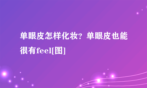 单眼皮怎样化妆？单眼皮也能很有feel[图]