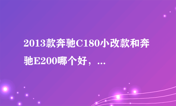 2013款奔驰C180小改款和奔驰E200哪个好，有什么区别？