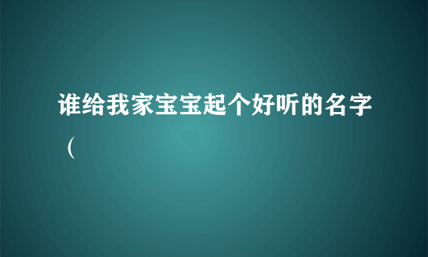 谁给我家宝宝起个好听的名字（