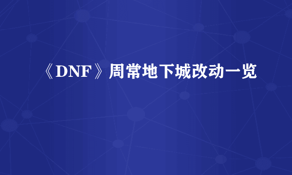 《DNF》周常地下城改动一览