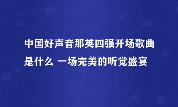 中国好声音那英四强开场歌曲是什么 一场完美的听觉盛宴