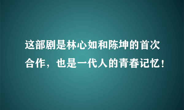 这部剧是林心如和陈坤的首次合作，也是一代人的青春记忆！