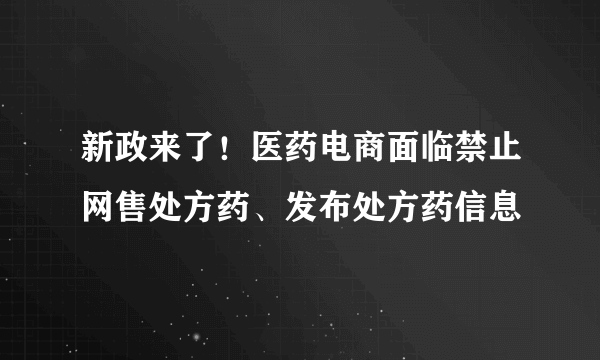 新政来了！医药电商面临禁止网售处方药、发布处方药信息