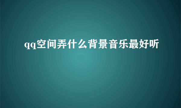 qq空间弄什么背景音乐最好听