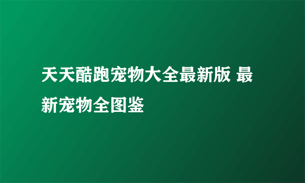 天天酷跑宠物大全最新版 最新宠物全图鉴