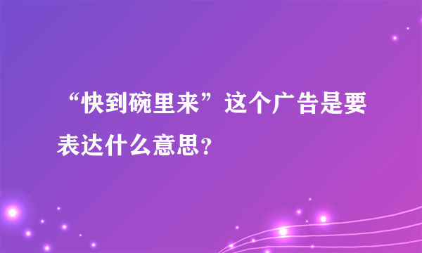 “快到碗里来”这个广告是要表达什么意思？