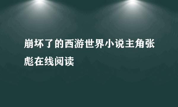 崩坏了的西游世界小说主角张彪在线阅读