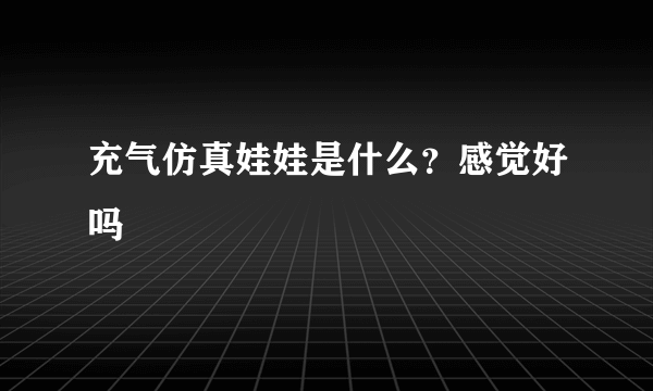 充气仿真娃娃是什么？感觉好吗