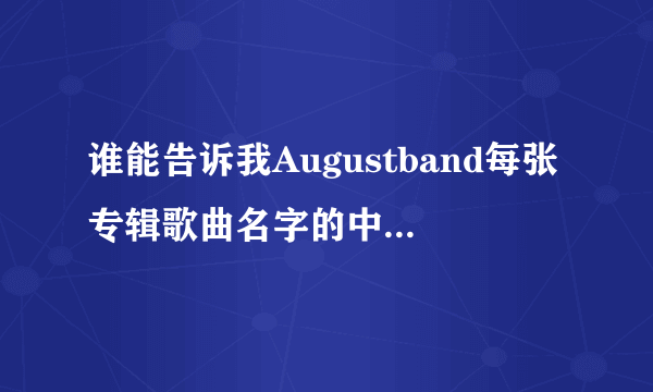 谁能告诉我Augustband每张专辑歌曲名字的中文意思啊！！！！跪求！！！