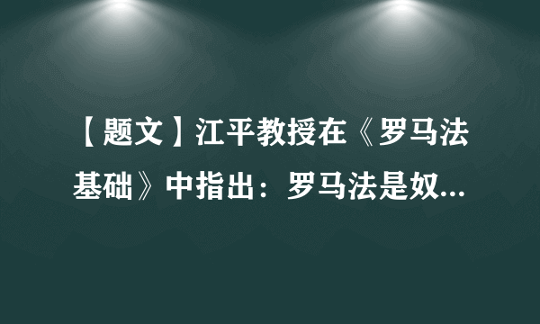 【题文】江平教授在《罗马法基础》中指出：罗马法是奴隶制国家时期的法律，但“在一个长达一千多年的奴隶制社会中，生成了商品生产社会第一个较完备的法律。显而易见，这样一个法律与当时的社会政治制度完全不相吻合，是一种与奴隶制社会的国家本质完全不同的法律。”这说明，罗马法A．植根于普通劳动群众B．维护国家民主自由C．阻碍了欧洲社会转型D．孕育近代法律观念