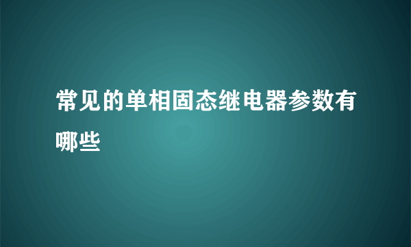 常见的单相固态继电器参数有哪些