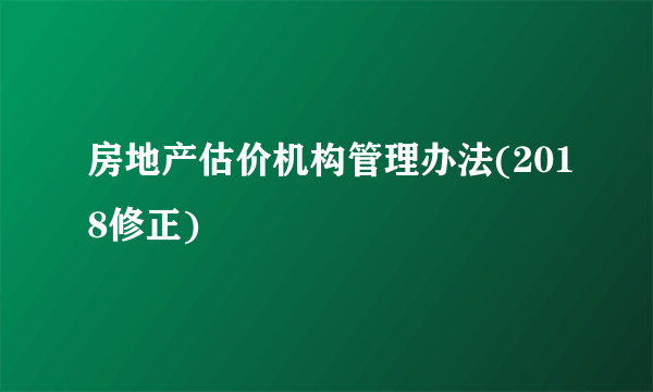 房地产估价机构管理办法(2018修正)