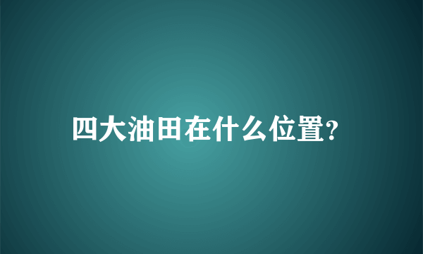 四大油田在什么位置？